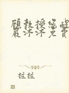 顾教授您醒了吗严沐沐免费阅读全文小说