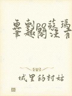 鱼刺po苏玛丽笔趣阁没有拼音