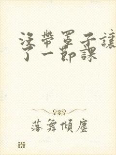 没带罩子让他c了一节课