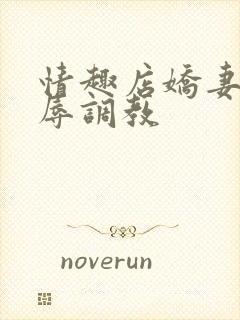 情趣店娇妻被屈辱调教