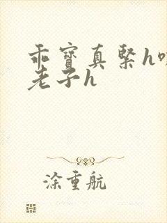 乖宝真紧h嘶爽老子h