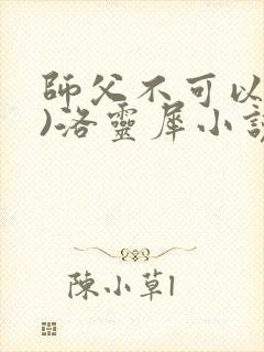 师父不可以(限)洛灵犀小说笔趣阁