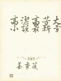 高洁高芳大团圆小说最新章节免费阅读