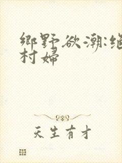 乡野欲潮:绝色村妇