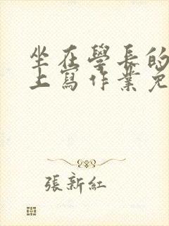 坐在学长的紫根上写作业免费阅读