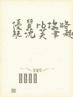 优质rb攻略系统沈芙笔趣阁