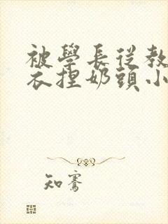被学长从教室扒衣捏奶头小说