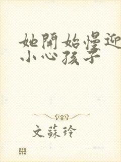 她开始慢迎迎合小心孩子