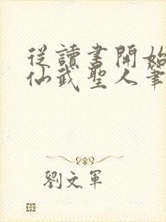 从读书开始肝成仙武圣人笔趣阁