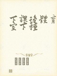 下课后体育器材室下种