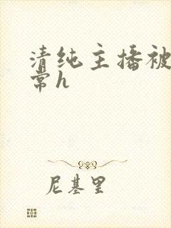 清纯主播被脔日常h