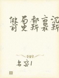 做局都市沉浮超前更新最新章节