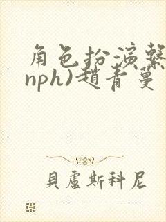 角色扮演系统(nph)赵青蔓