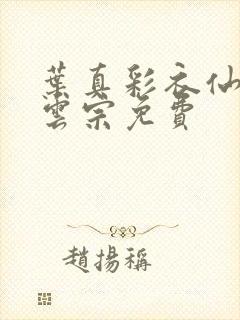 叶真彩衣仙子齐云宗免费