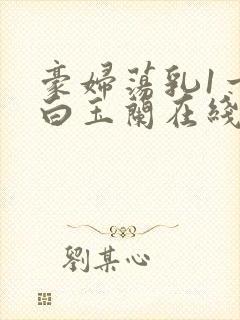 豪妇荡乳1一5白玉兰在线看