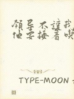 领导不让我断奶他要接着吃