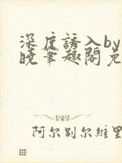 深度诱入by欲晓笔趣阁免费阅读小说