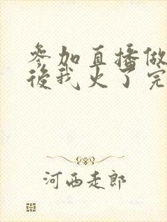 参加直播做综艺后我火了完整版