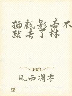 拍戏影帝不小心就去了林