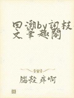 回潮by词枝全文笔趣阁