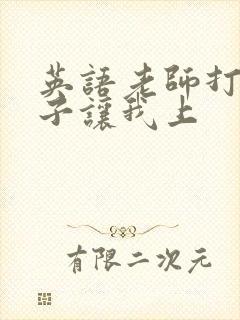 英语老师打开扣子让我上封面