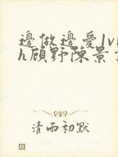 边做边爱1v1h顾野陈景书