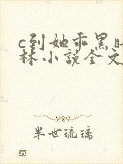c到她乖黑暗森林小说全文阅读