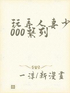 玩弄人妻少妇1000系列