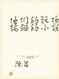 他们的玩物by橘猫的小说笔趣阁免费阅读