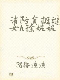 消防员挺进乖乖女h徐婉婉