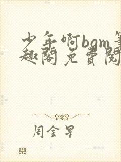 少年啊bgm笔趣阁免费阅读全文下载