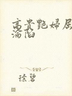 高贵艳妇屈服的沦陷