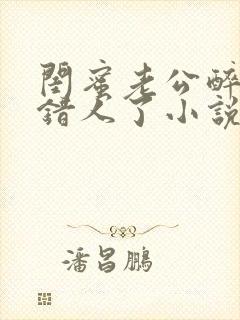 闺蜜老公醉酒认错人了小说全文阅读