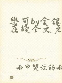 乐可by金银花在线全文免费阅读