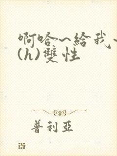 啊哈~给我~啊(h)双性