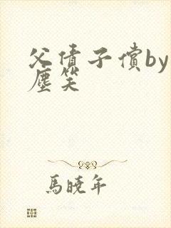 父债子偿by红尘笑