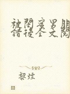 被闺蜜男朋友上错后全文阅读笔趣阁