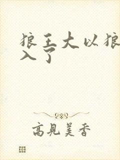 狼王大以狼身进入了