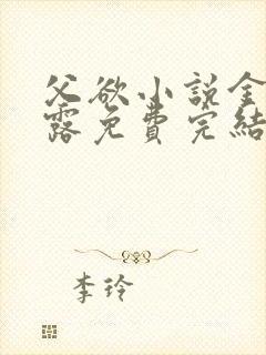 父欲小说金银花露免费完结笔趣阁