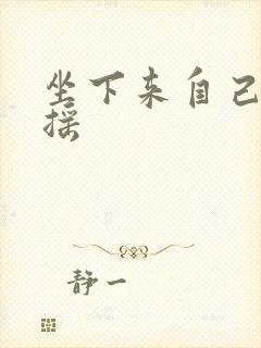 坐下来自己慢慢摇