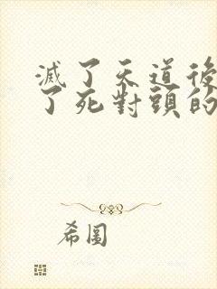 灭了天道后我成了死对头的师妹