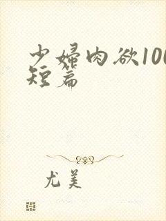 少妇肉欲100短篇