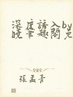 深度诱入by欲晓笔趣阁免费阅读小说