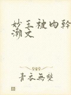 妙玉被肉干高H潮文