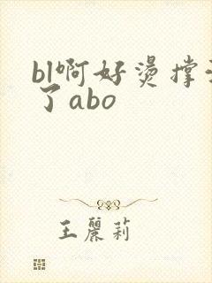 bl啊好烫撑满了abo