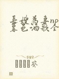 长嫂为妻npn暮色酒歌全文免费阅读笔趣阁