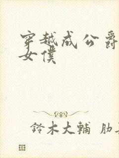 穿越成公爵家的女仆