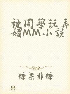 被同学玩弄的妩媚MM小说