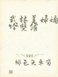 武林美妇娇呻浪吟双修