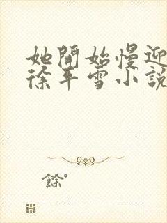 她开始慢迎迎合徐平雪小说